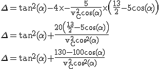 3$ \rm \Delta=\tan^2(\alpha)-4\times -\frac{5}{v_C^2\cos(\alpha)}\times \(\frac{13}{2}-5\cos(\alpha)\)\\\Delta=\tan^2(\alpha)+\frac{20\(\frac{13}{2}-5\cos(\alpha)\)}{v_C^2\cos^2(\alpha)}\\\Delta=\tan^2(\alpha)+\frac{130-100\cos(\alpha)}{v_C^2\cos^2(\alpha)}